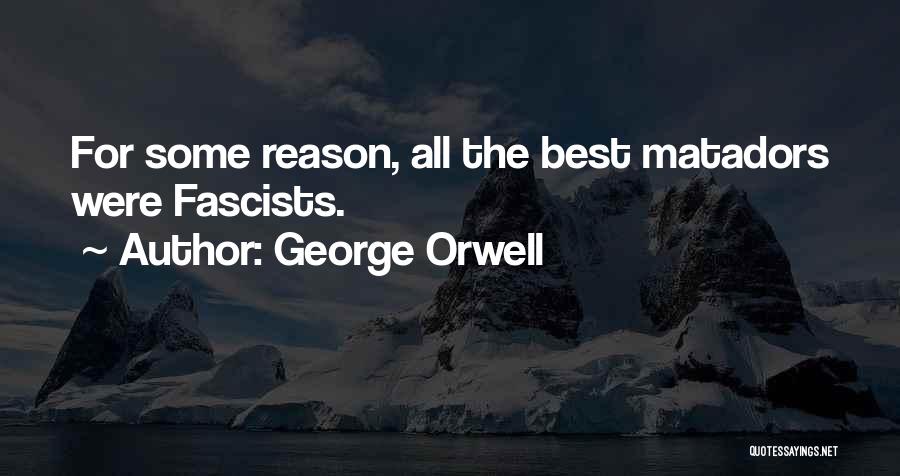 George Orwell Quotes: For Some Reason, All The Best Matadors Were Fascists.