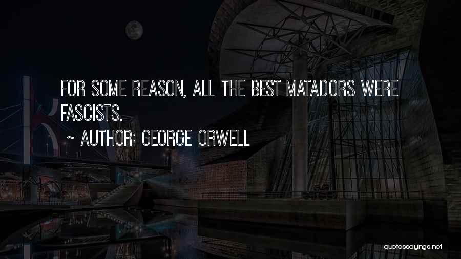 George Orwell Quotes: For Some Reason, All The Best Matadors Were Fascists.