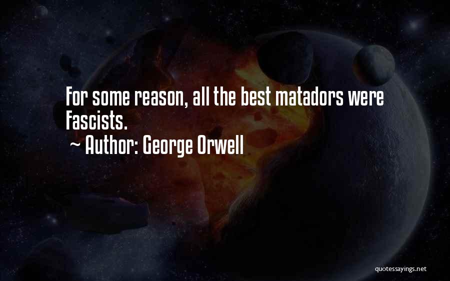 George Orwell Quotes: For Some Reason, All The Best Matadors Were Fascists.