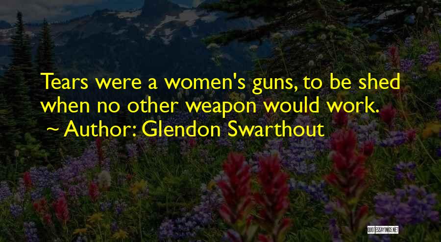 Glendon Swarthout Quotes: Tears Were A Women's Guns, To Be Shed When No Other Weapon Would Work.