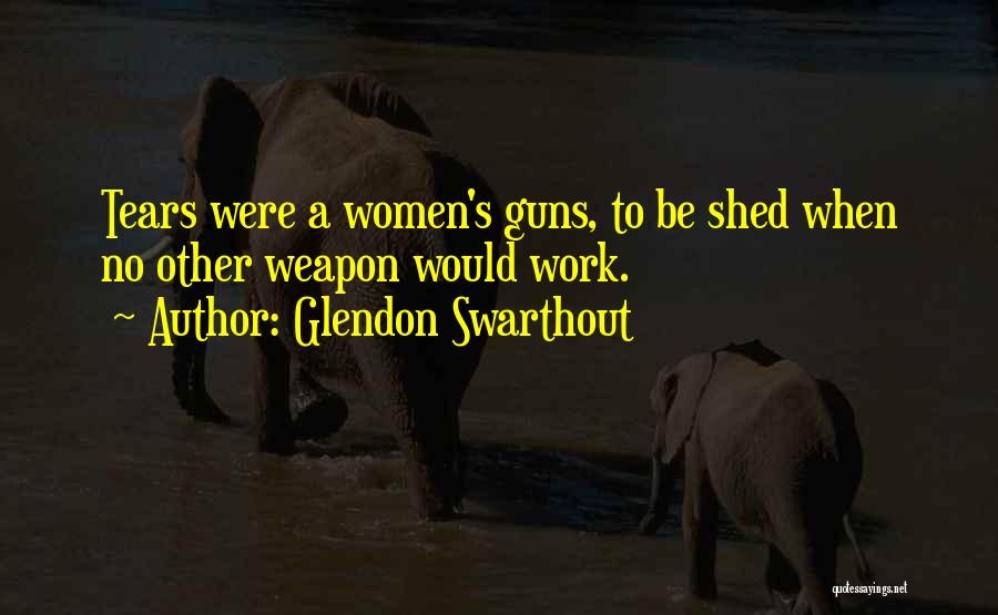 Glendon Swarthout Quotes: Tears Were A Women's Guns, To Be Shed When No Other Weapon Would Work.