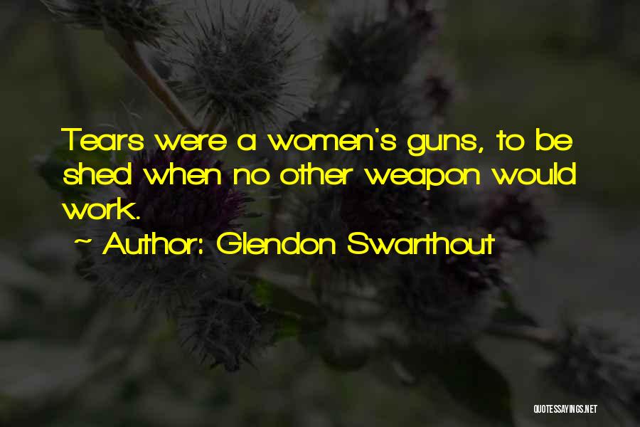 Glendon Swarthout Quotes: Tears Were A Women's Guns, To Be Shed When No Other Weapon Would Work.