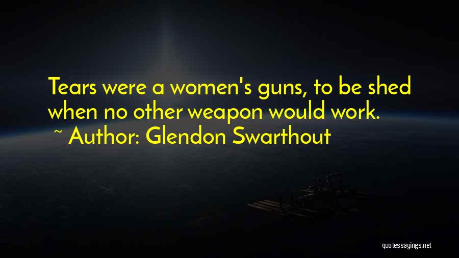 Glendon Swarthout Quotes: Tears Were A Women's Guns, To Be Shed When No Other Weapon Would Work.
