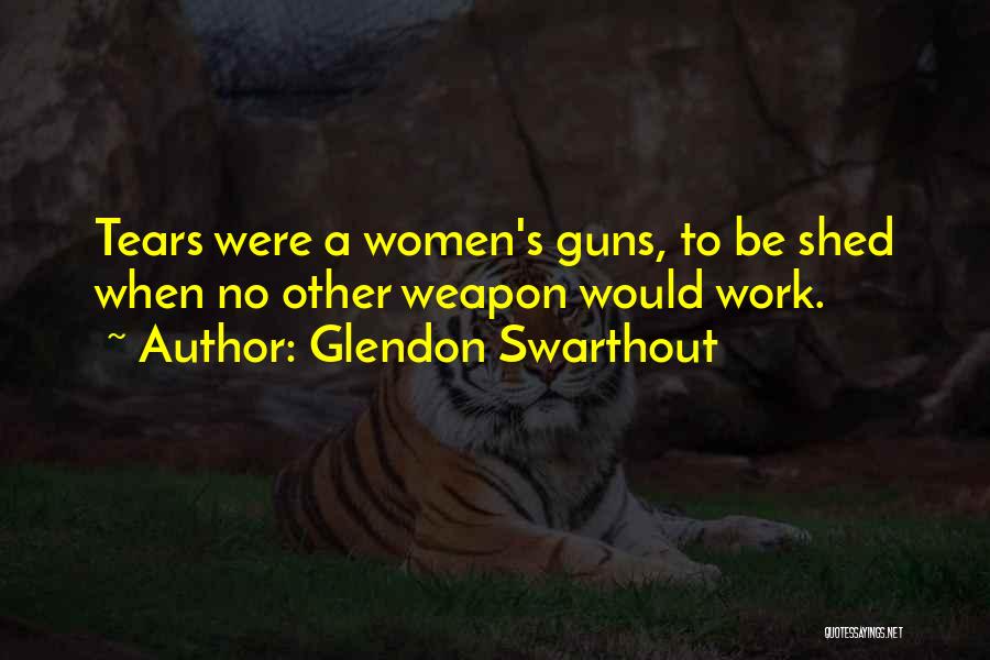 Glendon Swarthout Quotes: Tears Were A Women's Guns, To Be Shed When No Other Weapon Would Work.