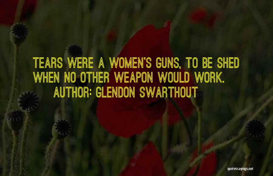 Glendon Swarthout Quotes: Tears Were A Women's Guns, To Be Shed When No Other Weapon Would Work.