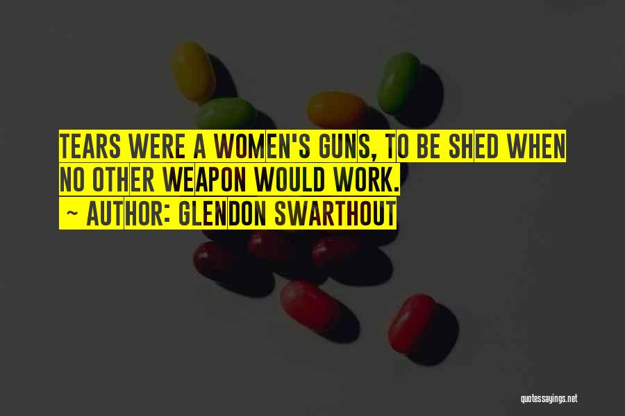 Glendon Swarthout Quotes: Tears Were A Women's Guns, To Be Shed When No Other Weapon Would Work.