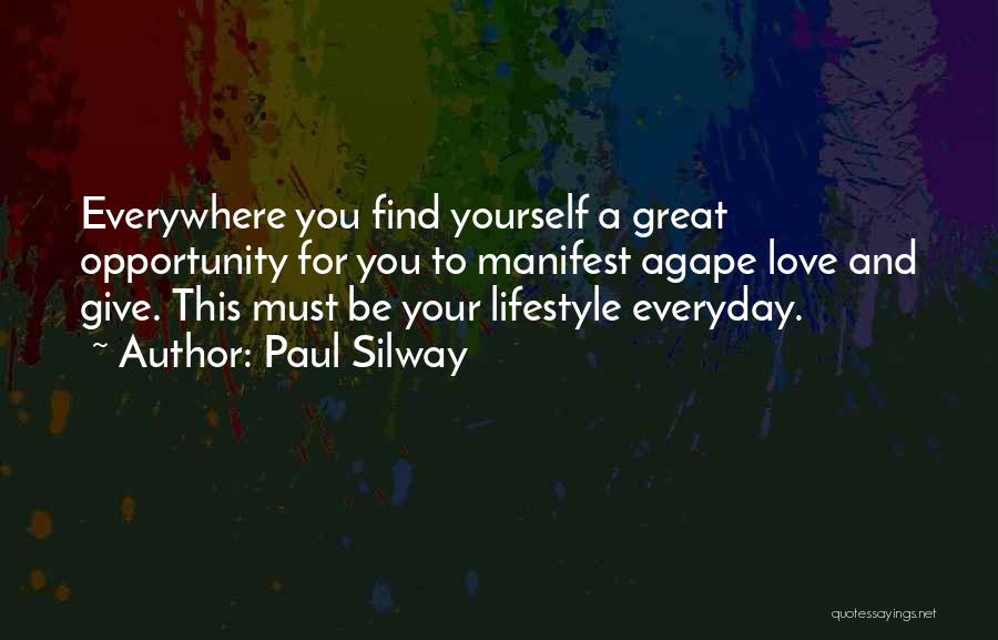 Paul Silway Quotes: Everywhere You Find Yourself A Great Opportunity For You To Manifest Agape Love And Give. This Must Be Your Lifestyle