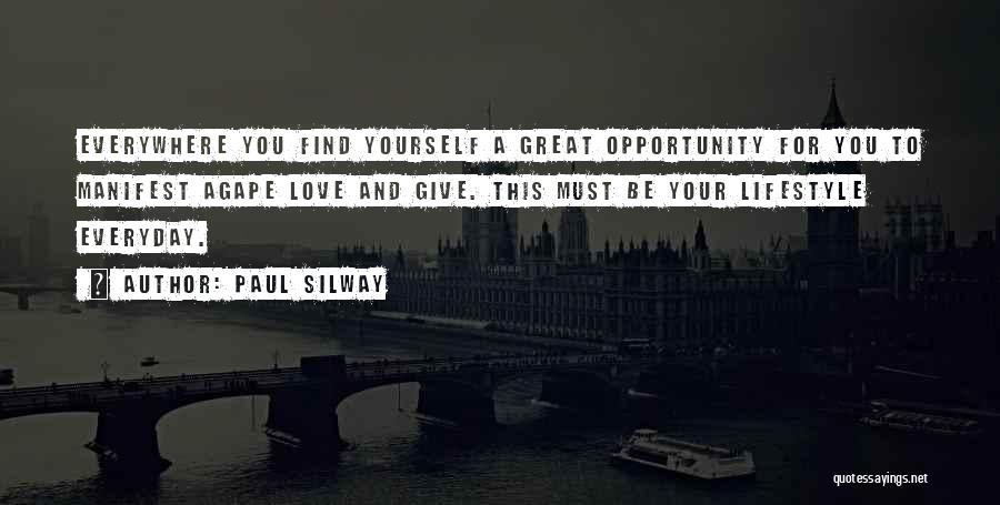 Paul Silway Quotes: Everywhere You Find Yourself A Great Opportunity For You To Manifest Agape Love And Give. This Must Be Your Lifestyle