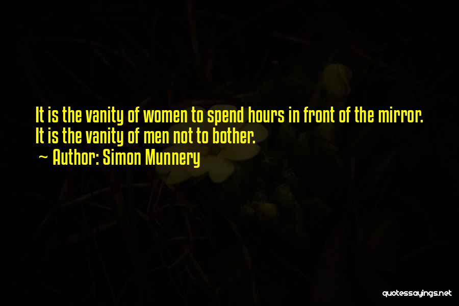 Simon Munnery Quotes: It Is The Vanity Of Women To Spend Hours In Front Of The Mirror. It Is The Vanity Of Men