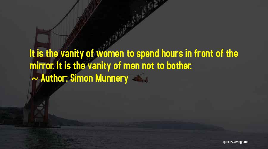 Simon Munnery Quotes: It Is The Vanity Of Women To Spend Hours In Front Of The Mirror. It Is The Vanity Of Men