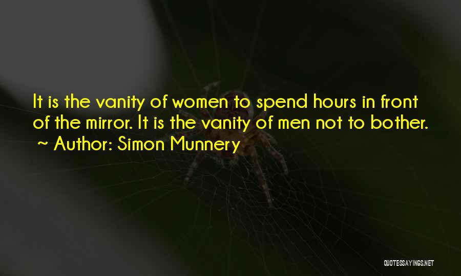 Simon Munnery Quotes: It Is The Vanity Of Women To Spend Hours In Front Of The Mirror. It Is The Vanity Of Men