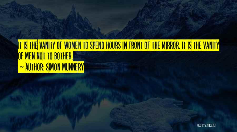 Simon Munnery Quotes: It Is The Vanity Of Women To Spend Hours In Front Of The Mirror. It Is The Vanity Of Men