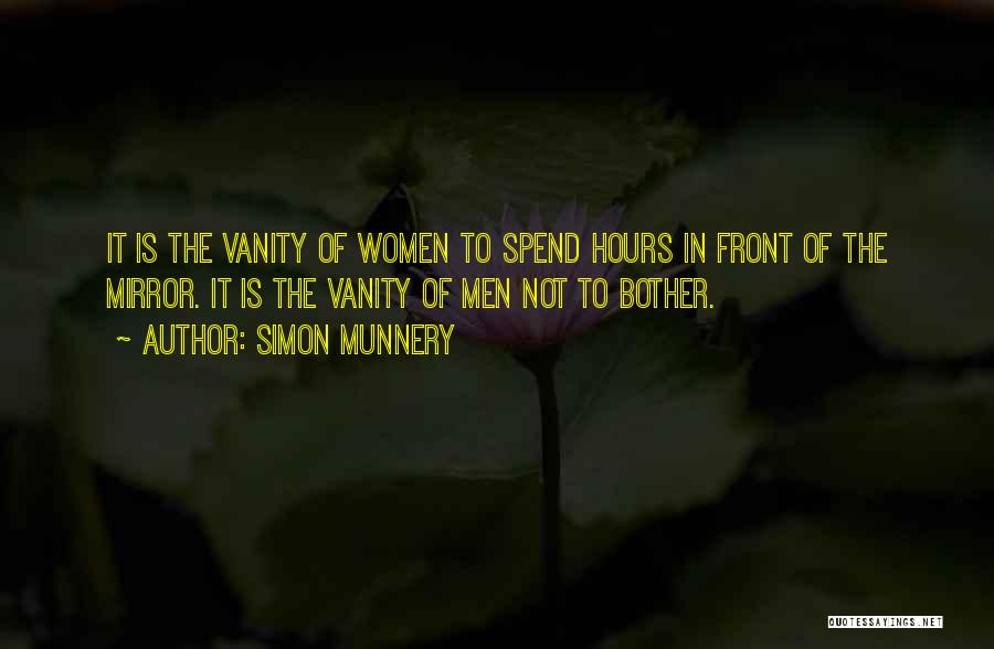 Simon Munnery Quotes: It Is The Vanity Of Women To Spend Hours In Front Of The Mirror. It Is The Vanity Of Men