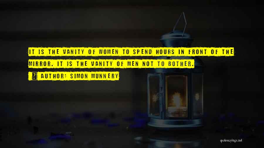 Simon Munnery Quotes: It Is The Vanity Of Women To Spend Hours In Front Of The Mirror. It Is The Vanity Of Men