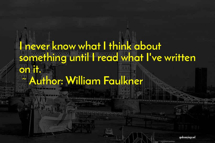 William Faulkner Quotes: I Never Know What I Think About Something Until I Read What I've Written On It.