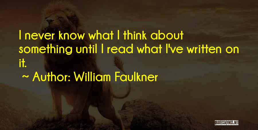 William Faulkner Quotes: I Never Know What I Think About Something Until I Read What I've Written On It.