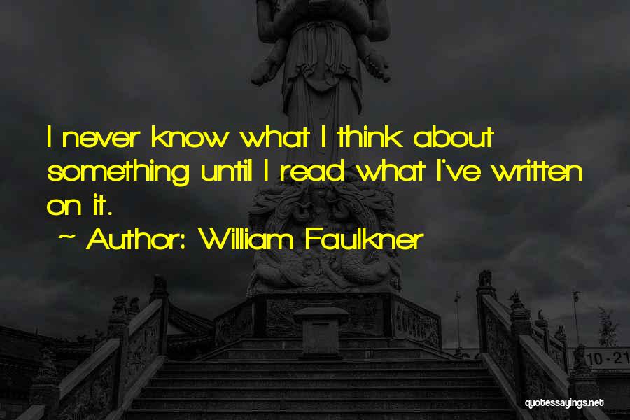 William Faulkner Quotes: I Never Know What I Think About Something Until I Read What I've Written On It.