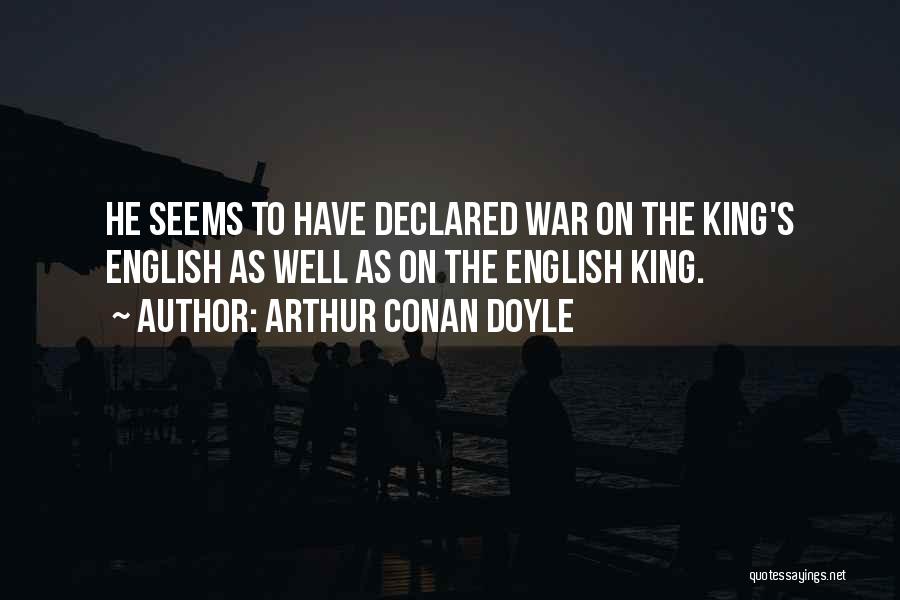 Arthur Conan Doyle Quotes: He Seems To Have Declared War On The King's English As Well As On The English King.