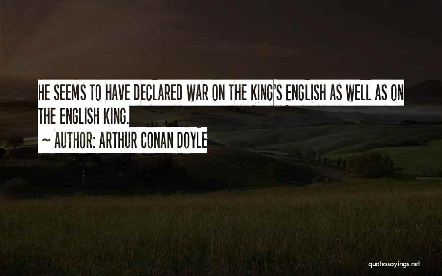 Arthur Conan Doyle Quotes: He Seems To Have Declared War On The King's English As Well As On The English King.