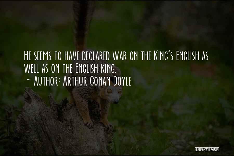 Arthur Conan Doyle Quotes: He Seems To Have Declared War On The King's English As Well As On The English King.