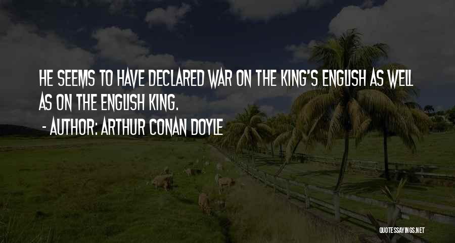 Arthur Conan Doyle Quotes: He Seems To Have Declared War On The King's English As Well As On The English King.