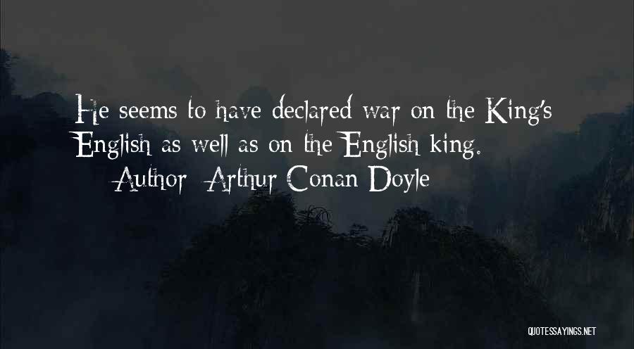 Arthur Conan Doyle Quotes: He Seems To Have Declared War On The King's English As Well As On The English King.