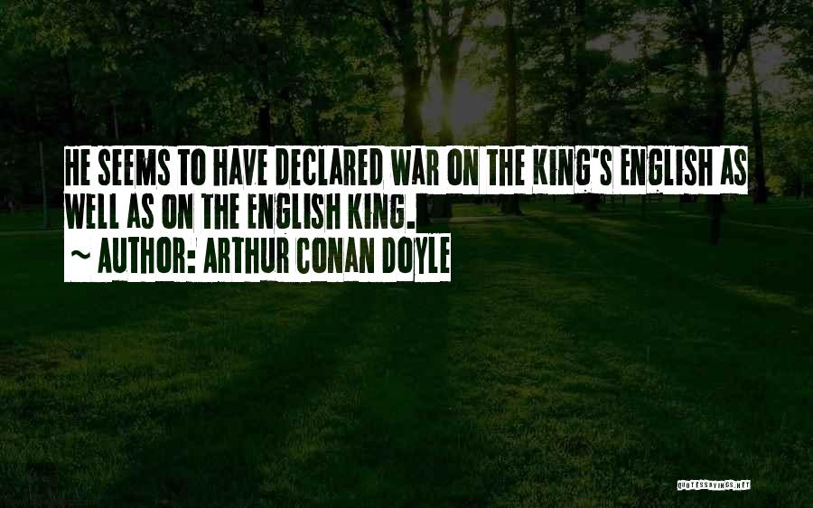 Arthur Conan Doyle Quotes: He Seems To Have Declared War On The King's English As Well As On The English King.