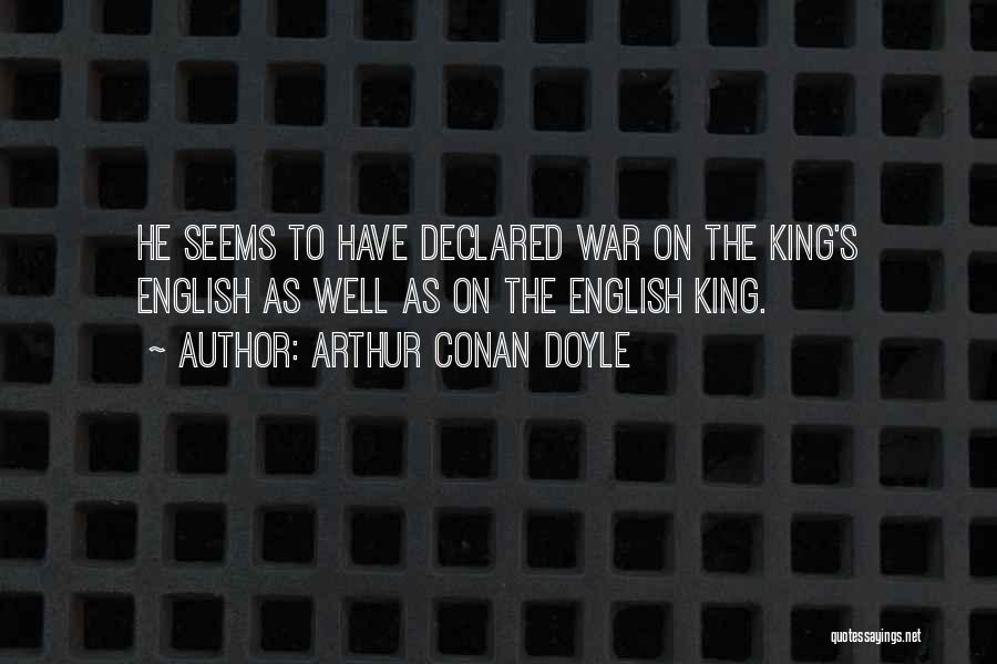Arthur Conan Doyle Quotes: He Seems To Have Declared War On The King's English As Well As On The English King.