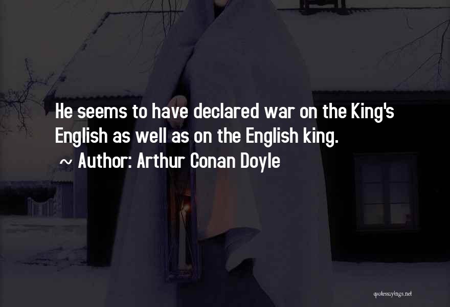 Arthur Conan Doyle Quotes: He Seems To Have Declared War On The King's English As Well As On The English King.