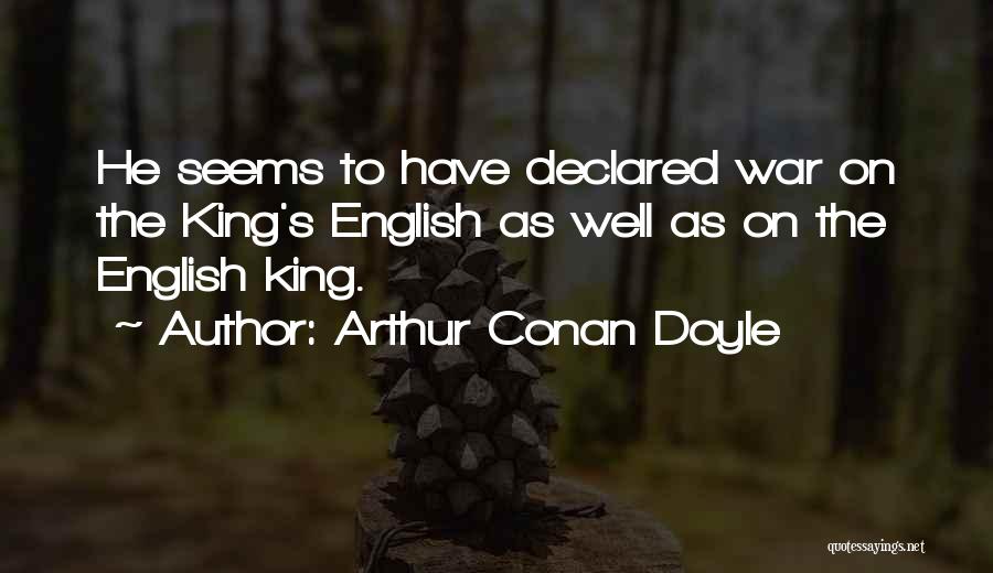 Arthur Conan Doyle Quotes: He Seems To Have Declared War On The King's English As Well As On The English King.