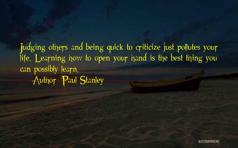 Paul Stanley Quotes: Judging Others And Being Quick To Criticize Just Pollutes Your Life. Learning How To Open Your Hand Is The Best