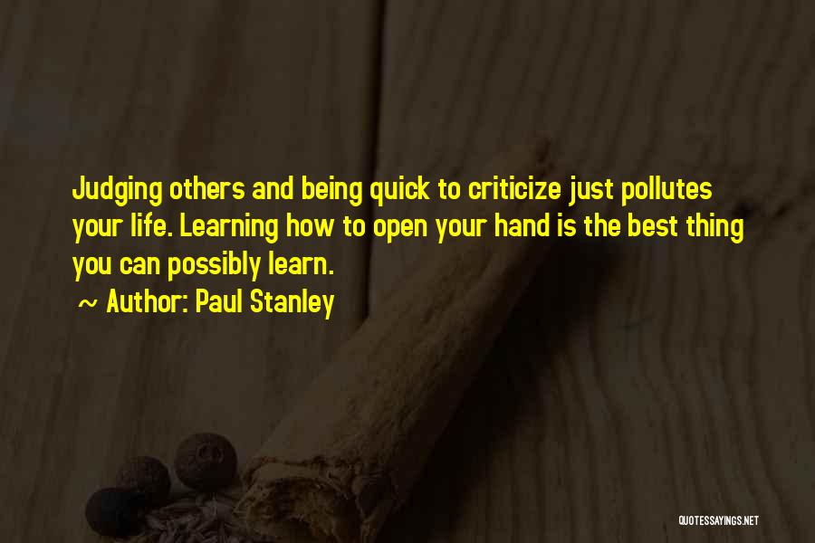 Paul Stanley Quotes: Judging Others And Being Quick To Criticize Just Pollutes Your Life. Learning How To Open Your Hand Is The Best