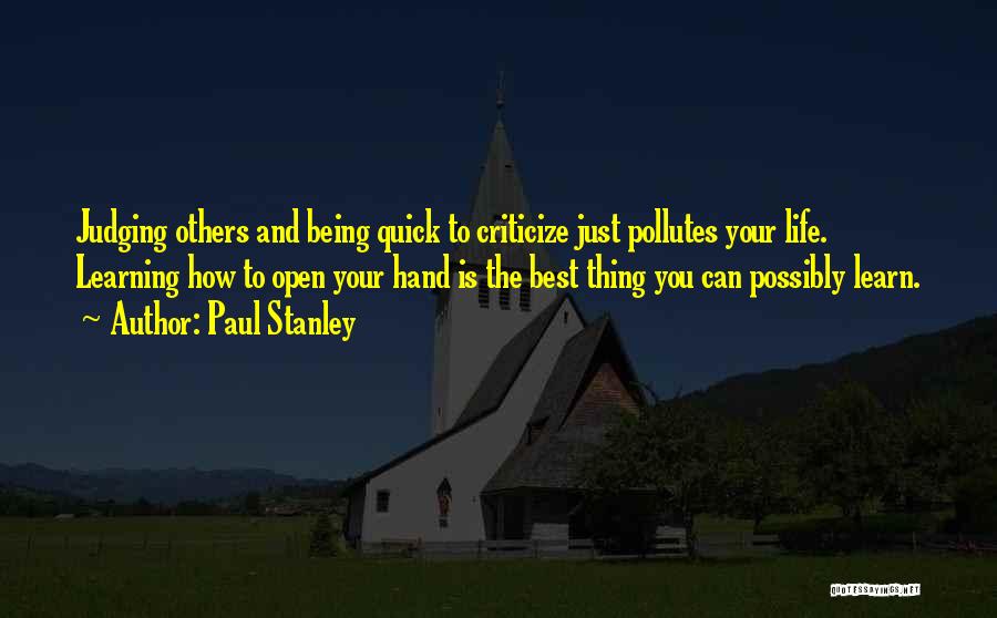 Paul Stanley Quotes: Judging Others And Being Quick To Criticize Just Pollutes Your Life. Learning How To Open Your Hand Is The Best