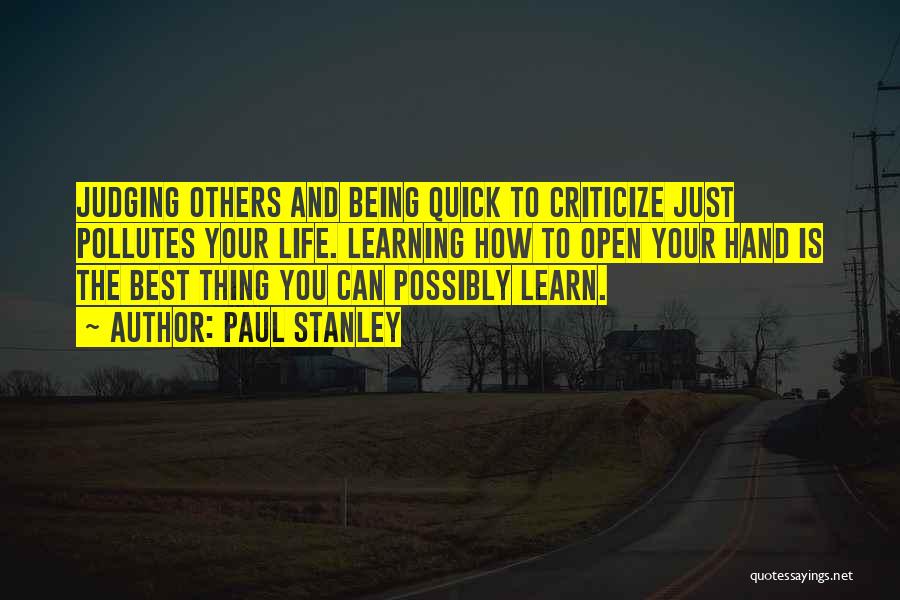 Paul Stanley Quotes: Judging Others And Being Quick To Criticize Just Pollutes Your Life. Learning How To Open Your Hand Is The Best