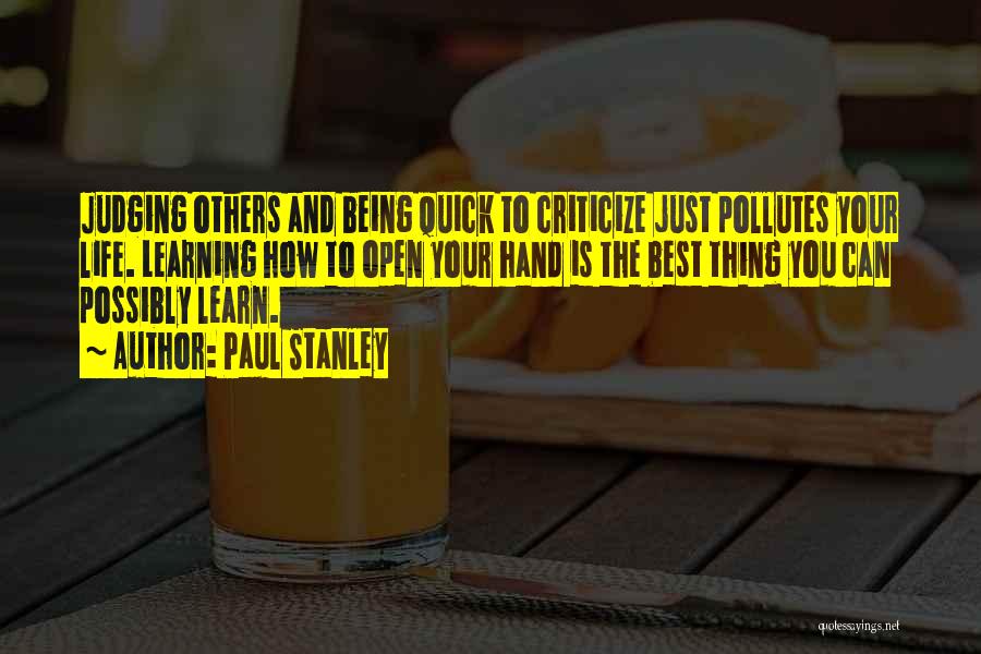 Paul Stanley Quotes: Judging Others And Being Quick To Criticize Just Pollutes Your Life. Learning How To Open Your Hand Is The Best