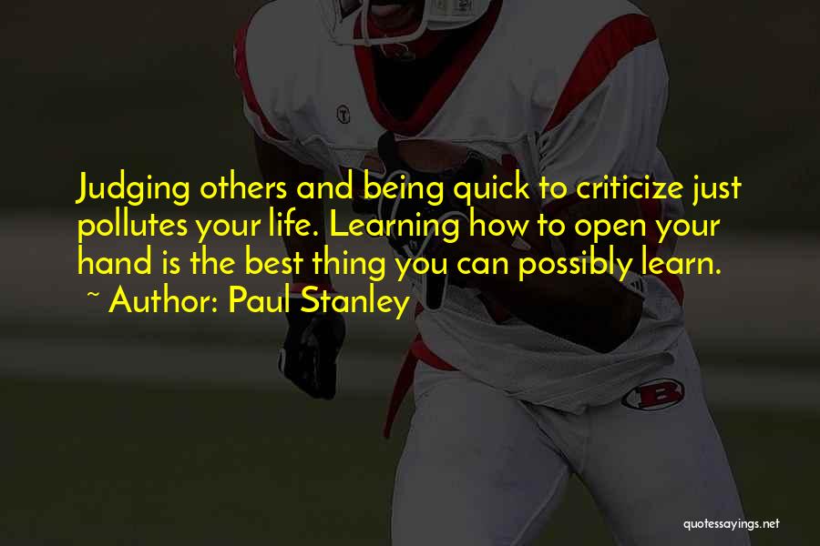 Paul Stanley Quotes: Judging Others And Being Quick To Criticize Just Pollutes Your Life. Learning How To Open Your Hand Is The Best