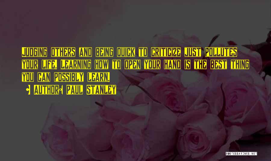 Paul Stanley Quotes: Judging Others And Being Quick To Criticize Just Pollutes Your Life. Learning How To Open Your Hand Is The Best