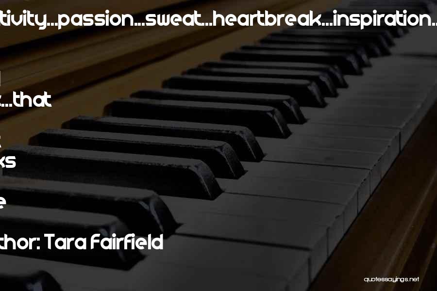 Tara Fairfield Quotes: Creativity...passion...sweat...heartbreak...inspiration...and Lots Of Hard Work...that Is What Books Are Made Of!