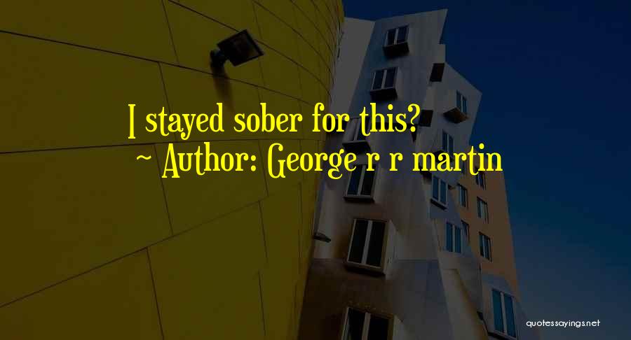 George R R Martin Quotes: I Stayed Sober For This?