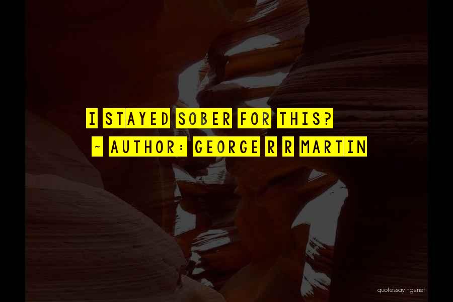 George R R Martin Quotes: I Stayed Sober For This?