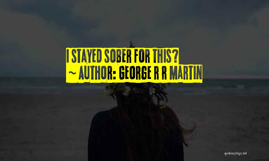 George R R Martin Quotes: I Stayed Sober For This?