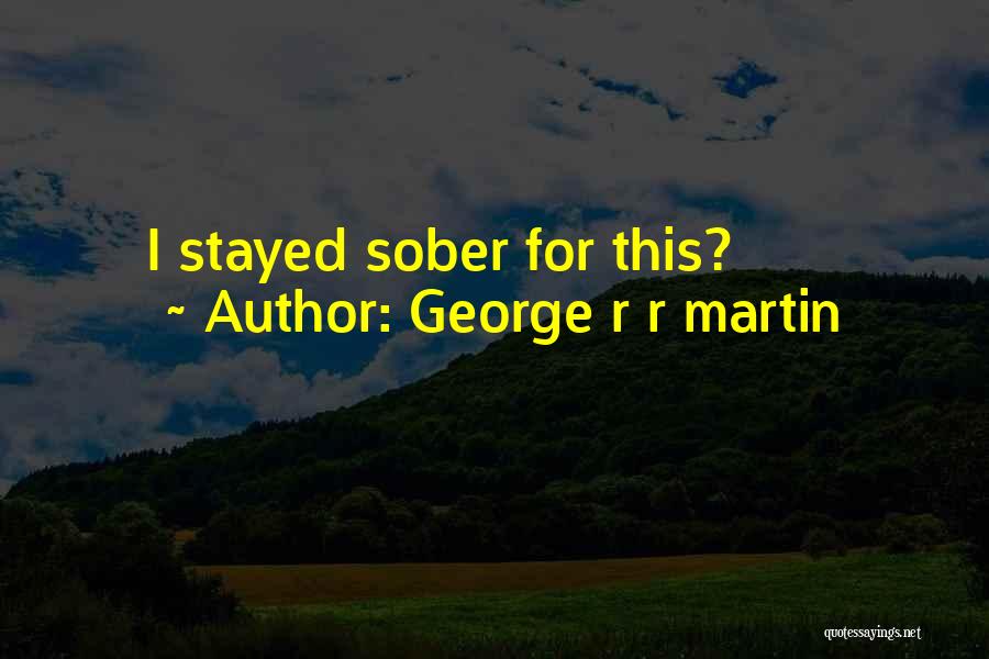 George R R Martin Quotes: I Stayed Sober For This?