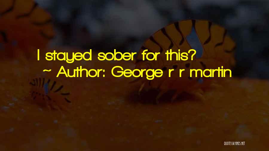 George R R Martin Quotes: I Stayed Sober For This?