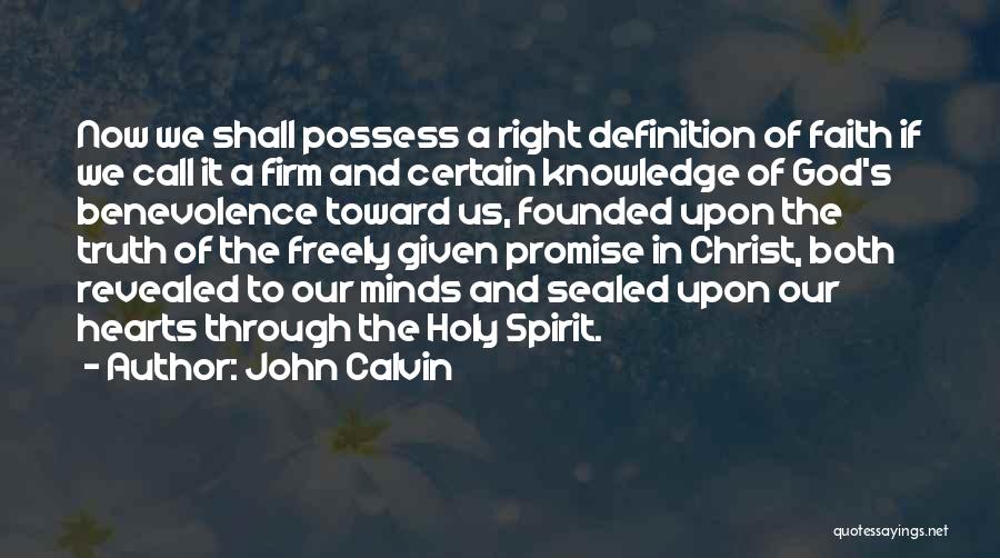 John Calvin Quotes: Now We Shall Possess A Right Definition Of Faith If We Call It A Firm And Certain Knowledge Of God's