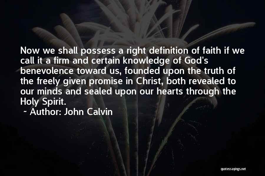 John Calvin Quotes: Now We Shall Possess A Right Definition Of Faith If We Call It A Firm And Certain Knowledge Of God's