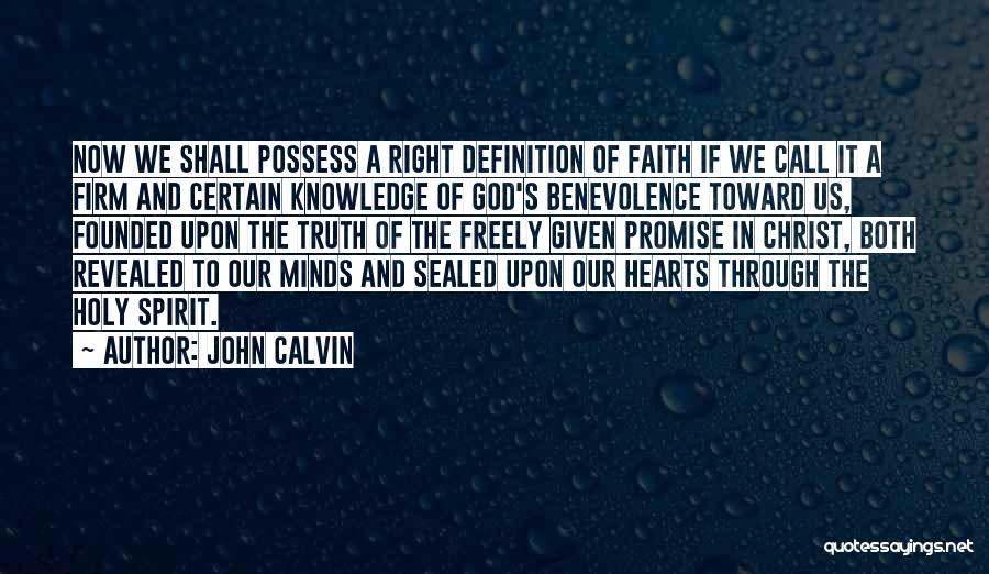 John Calvin Quotes: Now We Shall Possess A Right Definition Of Faith If We Call It A Firm And Certain Knowledge Of God's