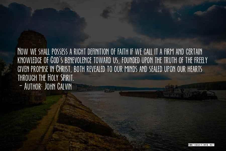 John Calvin Quotes: Now We Shall Possess A Right Definition Of Faith If We Call It A Firm And Certain Knowledge Of God's