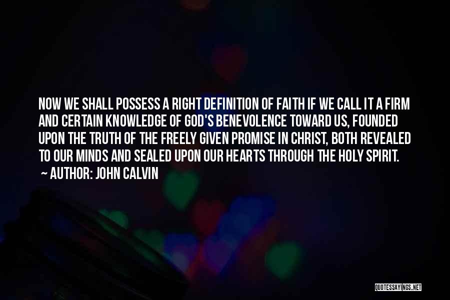 John Calvin Quotes: Now We Shall Possess A Right Definition Of Faith If We Call It A Firm And Certain Knowledge Of God's