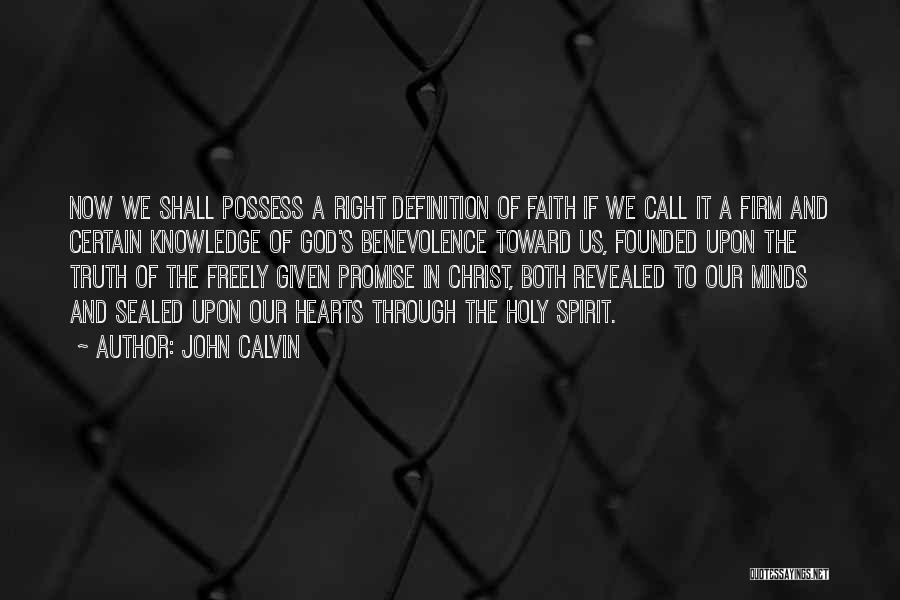 John Calvin Quotes: Now We Shall Possess A Right Definition Of Faith If We Call It A Firm And Certain Knowledge Of God's
