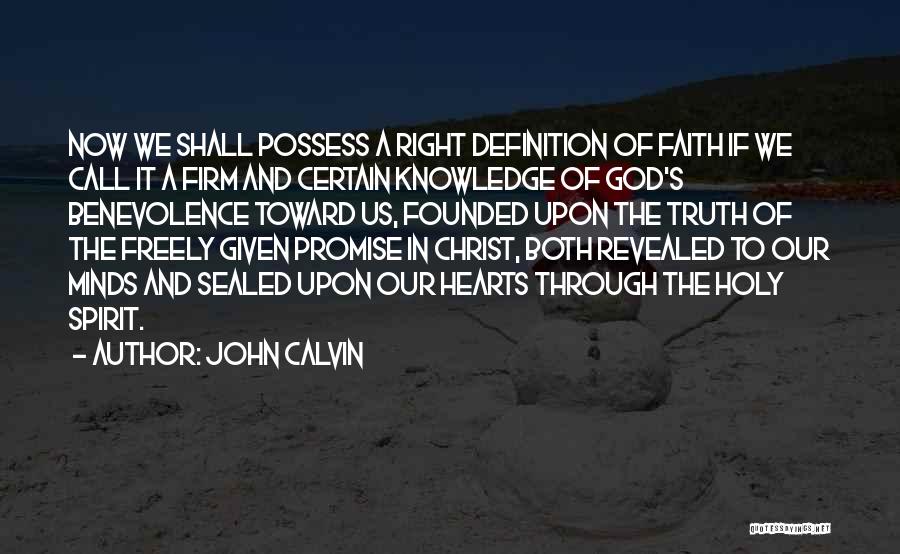 John Calvin Quotes: Now We Shall Possess A Right Definition Of Faith If We Call It A Firm And Certain Knowledge Of God's